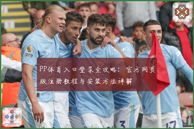 PP体育入口登录全攻略:官方网页版注册教程与安装方法详解