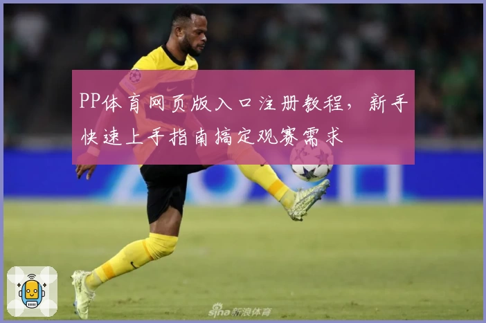 PP体育网页版入口注册教程，新手快速上手指南搞定观赛需求
