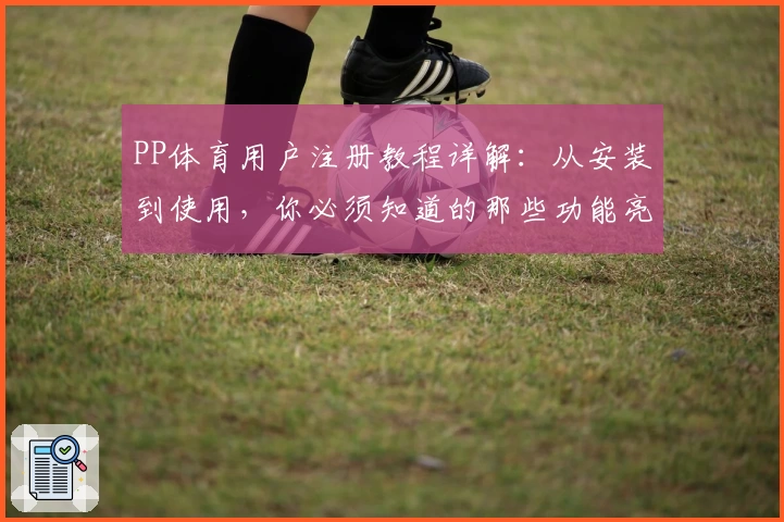 PP体育用户注册教程详解：从安装到使用，你必须知道的那些功能亮点