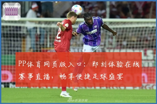 PP体育网页版入口:即刻体验在线赛事直播,畅享便捷足球盛宴