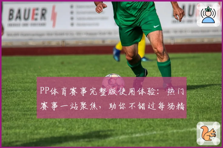 PP体育赛事完整版使用体验：热门赛事一站聚焦，助你不错过每场精彩对决