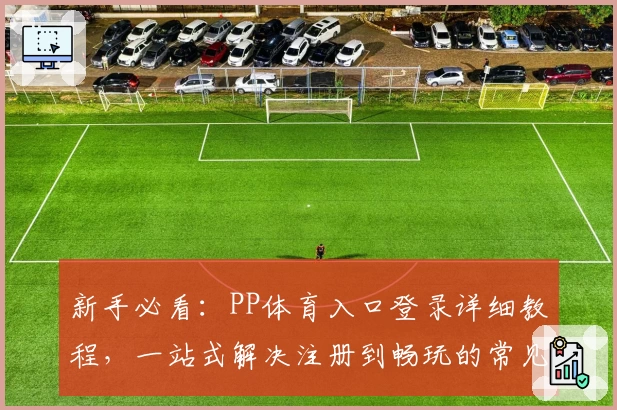 新手必看：PP体育入口登录详细教程，一站式解决注册到畅玩的常见问题！