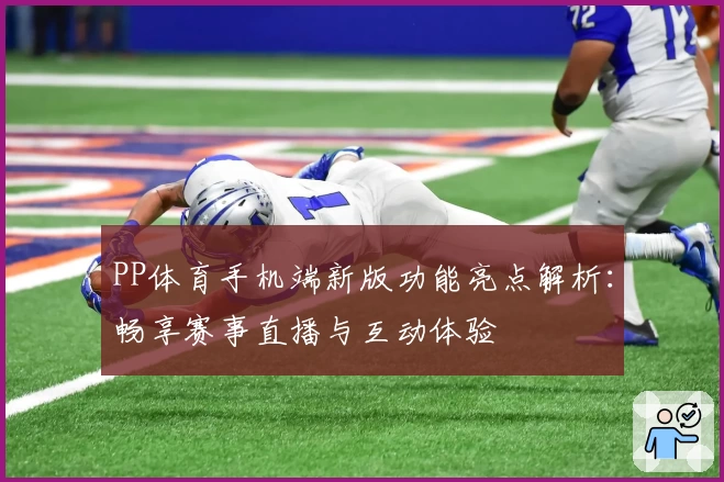PP体育手机端新版功能亮点解析：畅享赛事直播与互动体验