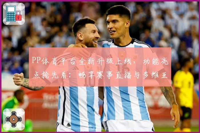 PP体育平台全新升级上线，功能亮点抢先看：畅享赛事直播与多维互动新体验