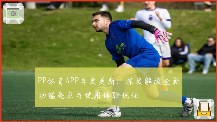 PP体育APP年度更新:深度解读全新功能亮点与使用体验优化