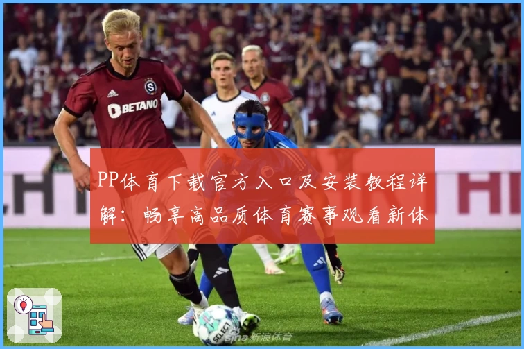 PP体育下载官方入口及安装教程详解：畅享高品质体育赛事观看新体验