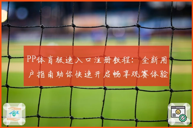 PP体育极速入口注册教程：全新用户指南助你快速开启畅享观赛体验