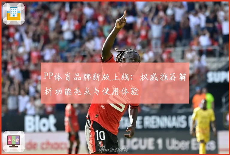PP体育品牌新版上线：权威推荐解析功能亮点与使用体验