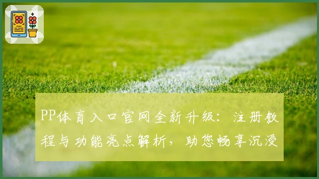 PP体育入口官网全新升级：注册教程与功能亮点解析，助您畅享沉浸式观赛体验