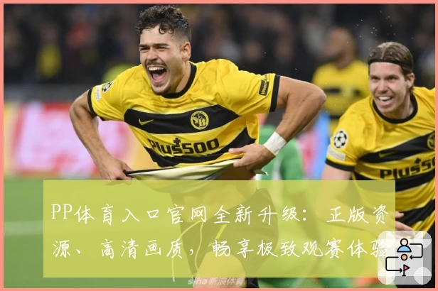 PP体育入口官网全新升级:正版资源、高清画质,畅享极致观赛体验