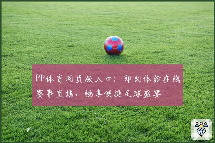 PP体育网页版入口：即刻体验在线赛事直播，畅享便捷足球盛宴