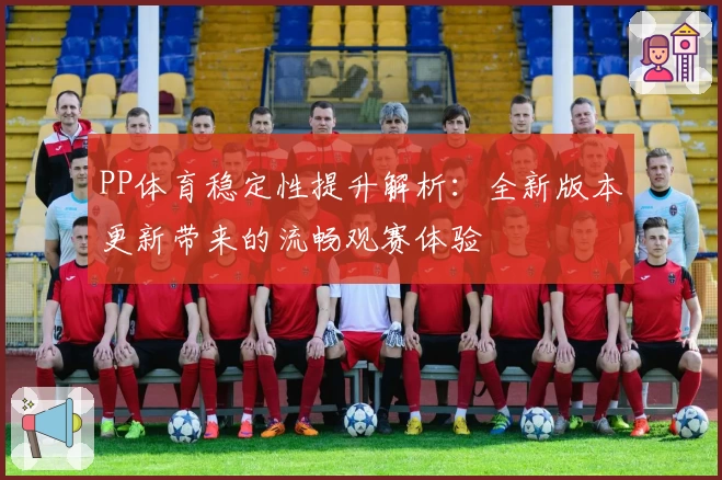 PP体育稳定性提升解析：全新版本更新带来的流畅观赛体验