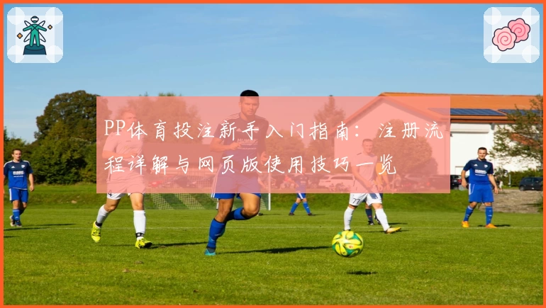 PP体育投注新手入门指南：注册流程详解与网页版使用技巧一览