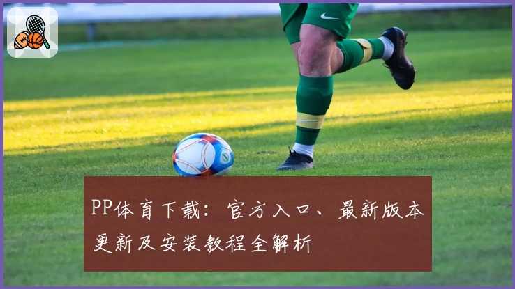 PP体育下载：官方入口、最新版本更新及安装教程全解析