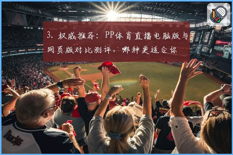 3. 权威推荐：PP体育直播电脑版与网页版对比测评，哪种更适合你