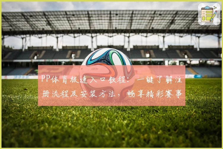 PP体育极速入口教程：一键了解注册流程及安装方法，畅享精彩赛事体验