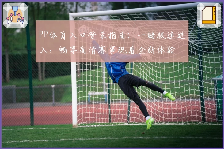 PP体育入口登录指南:一键极速进入,畅享高清赛事观看全新体验