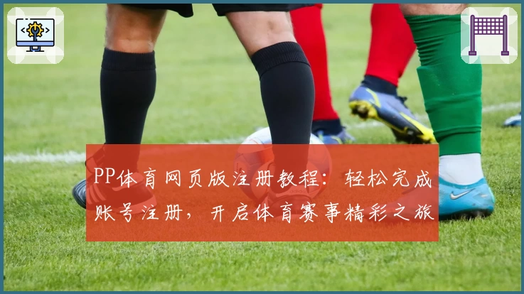 PP体育网页版注册教程：轻松完成账号注册，开启体育赛事精彩之旅