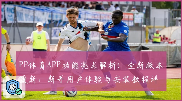 PP体育APP功能亮点解析：全新版本更新，新手用户体验与安装教程详解