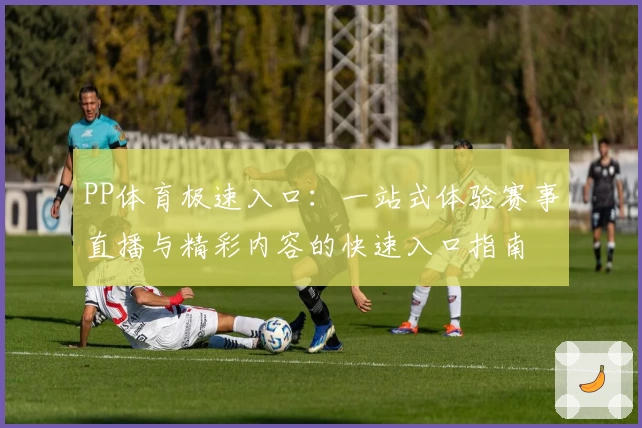 PP体育极速入口：一站式体验赛事直播与精彩内容的快速入口指南
