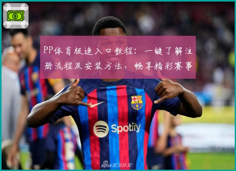 PP体育极速入口教程：一键了解注册流程及安装方法，畅享精彩赛事体验