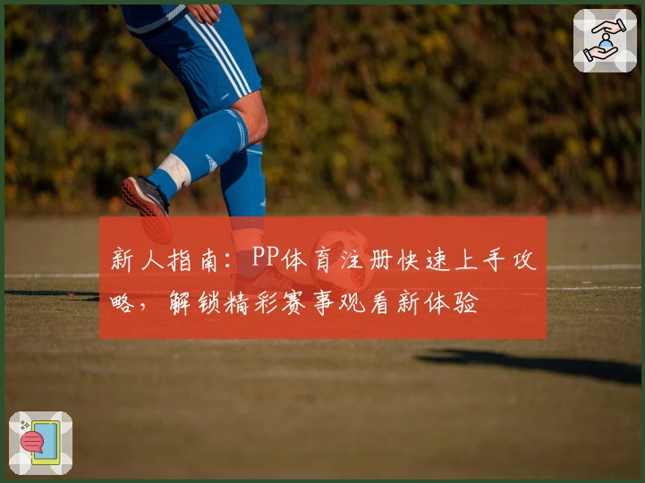新人指南：PP体育注册快速上手攻略，解锁精彩赛事观看新体验