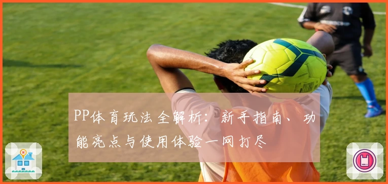 PP体育玩法全解析：新手指南、功能亮点与使用体验一网打尽