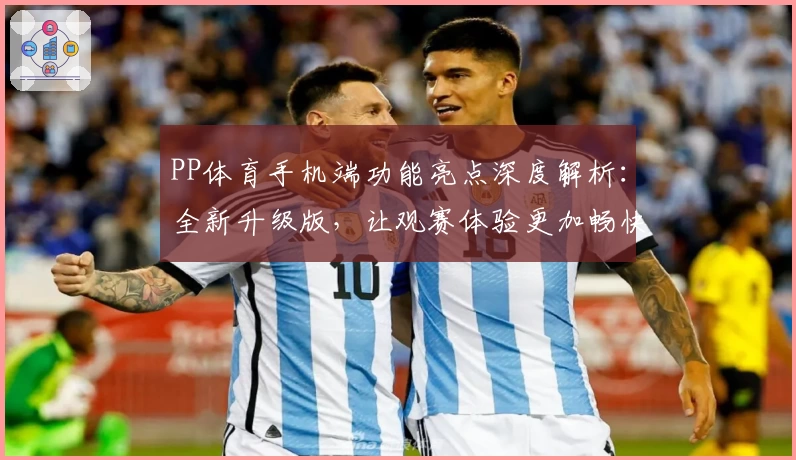 PP体育手机端功能亮点深度解析：全新升级版，让观赛体验更加畅快