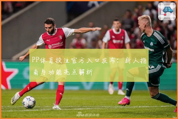 PP体育投注官方入口发布：新人指南与功能亮点解析