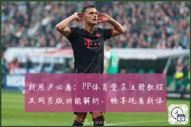 新用户必看：PP体育登录注册教程及网页版功能解析，畅享观看新体验