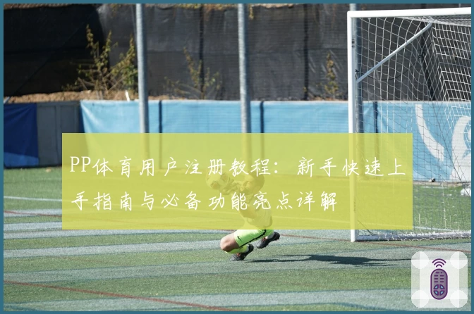 PP体育用户注册教程：新手快速上手指南与必备功能亮点详解