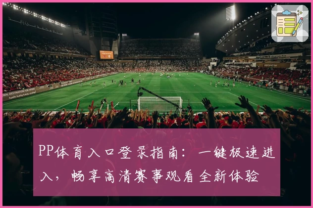 PP体育入口登录指南:一键极速进入,畅享高清赛事观看全新体验