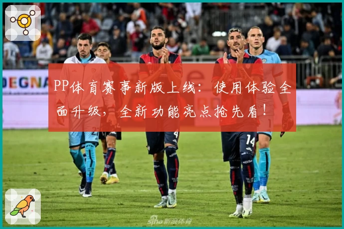 PP体育赛事新版上线：使用体验全面升级，全新功能亮点抢先看！