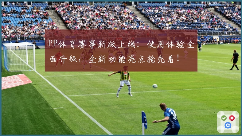 PP体育赛事新版上线：使用体验全面升级，全新功能亮点抢先看！