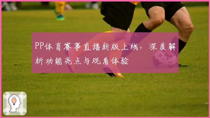 PP体育赛事直播新版上线，深度解析功能亮点与观看体验