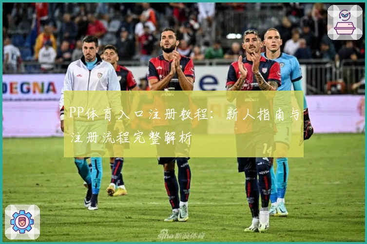 PP体育入口注册教程：新人指南与注册流程完整解析