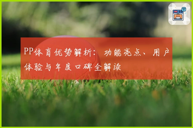 PP体育优势解析：功能亮点、用户体验与年度口碑全解读