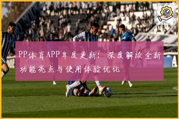 PP体育APP年度更新：深度解读全新功能亮点与使用体验优化