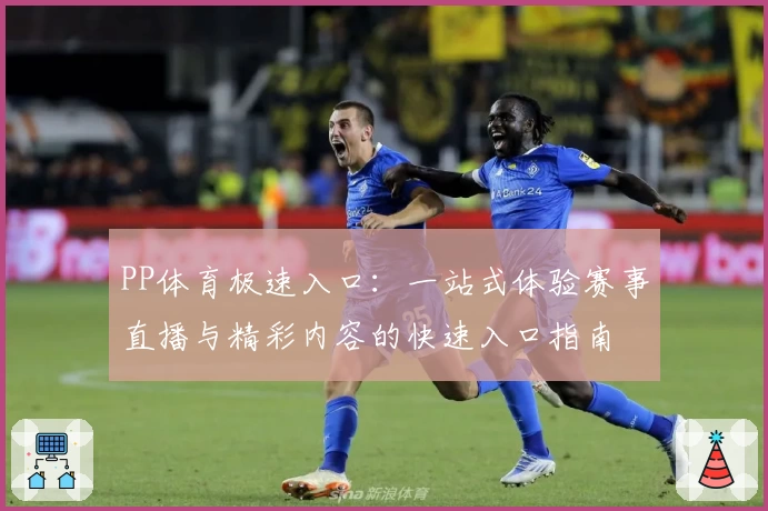 PP体育极速入口：一站式体验赛事直播与精彩内容的快速入口指南