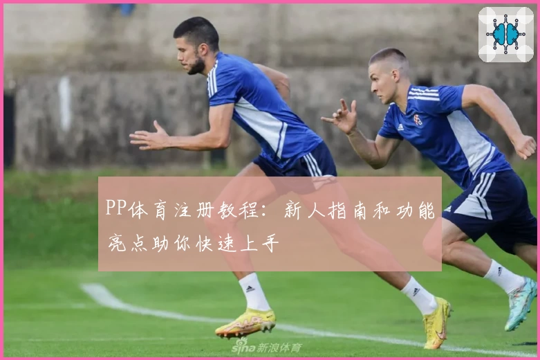 PP体育注册教程：新人指南和功能亮点助你快速上手