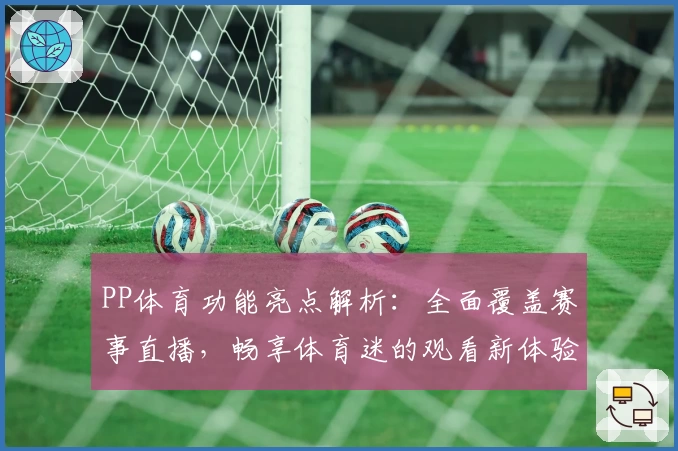 PP体育功能亮点解析:全面覆盖赛事直播,畅享体育迷的观看新体验