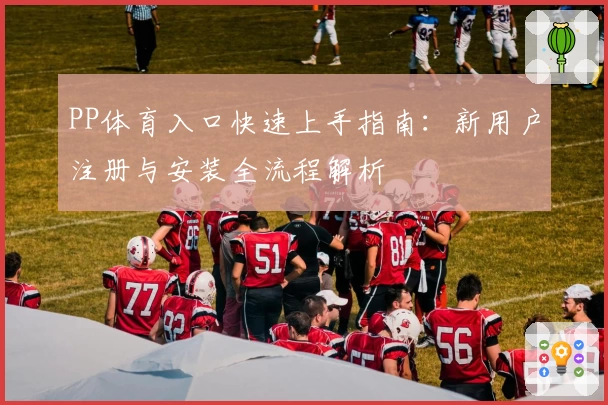 PP体育入口快速上手指南：新用户注册与安装全流程解析