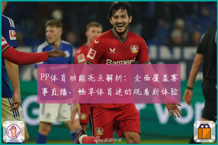 PP体育功能亮点解析：全面覆盖赛事直播，畅享体育迷的观看新体验