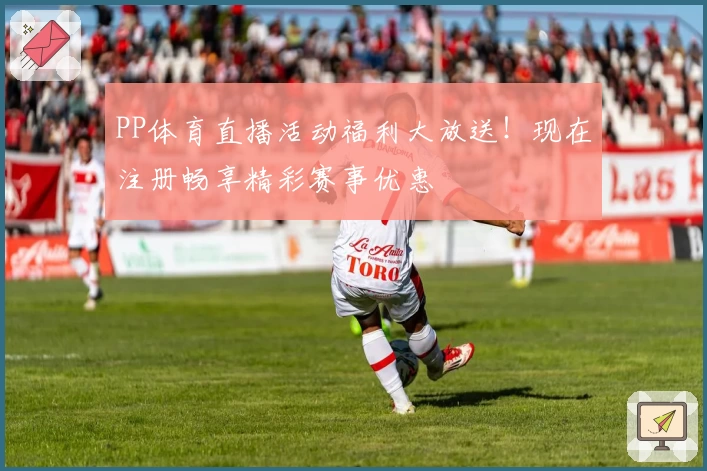 PP体育直播活动福利大放送！现在注册畅享精彩赛事优惠