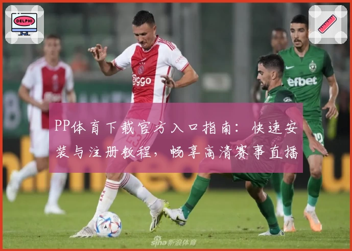 PP体育下载官方入口指南：快速安装与注册教程，畅享高清赛事直播体验