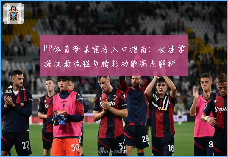 PP体育登录官方入口指南：快速掌握注册流程与精彩功能亮点解析