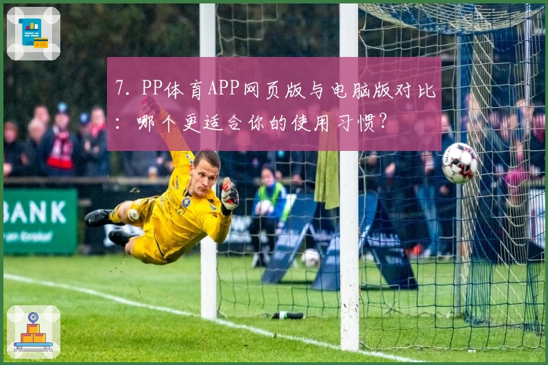7. PP体育APP网页版与电脑版对比：哪个更适合你的使用习惯？