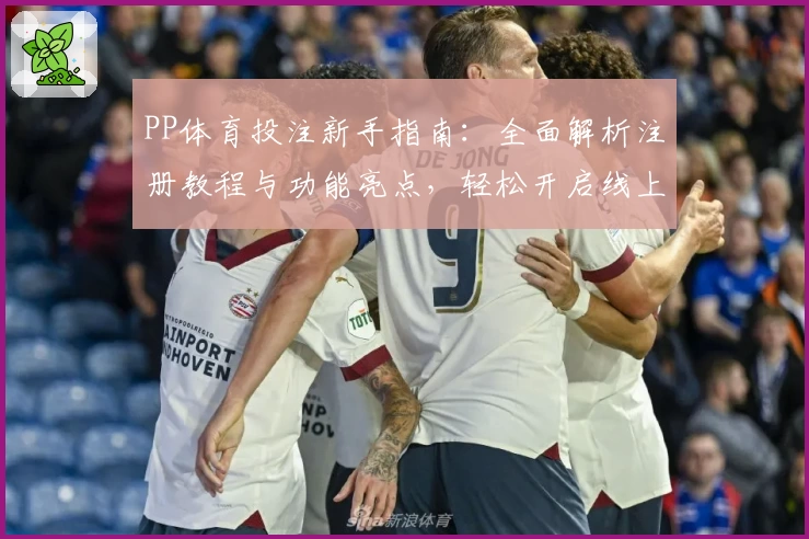 PP体育投注新手指南：全面解析注册教程与功能亮点，轻松开启线上体育体验