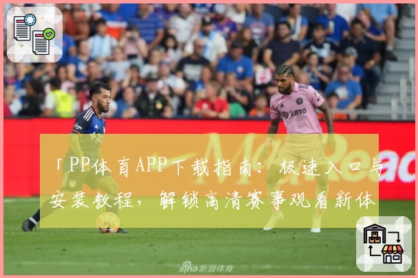 「PP体育APP下载指南：极速入口与安装教程，解锁高清赛事观看新体验」