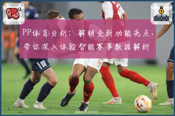 PP体育分析：解锁全新功能亮点，带你深入体验智能赛事数据解析